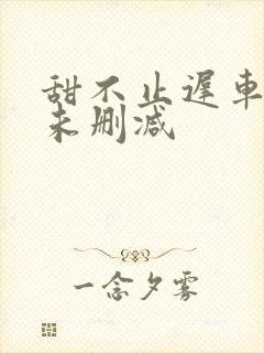 甜不止迟车浴室未删减