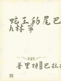 蛇王的尾巴高ah林宁