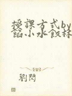 授课方式by肉馅小水饺林清笔趣阁