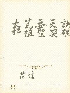 太荒吞天诀柳无邪祖圣突破