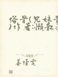 俗骨(兄妹骨科)作者:懒散蒲公英