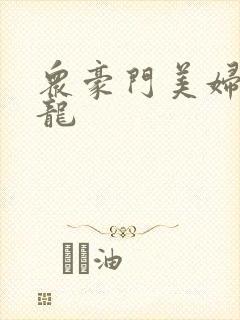 众豪门美妇吞巨龙