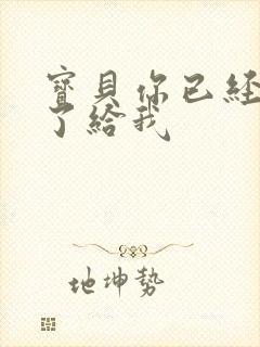 宝贝你已经长大了给我