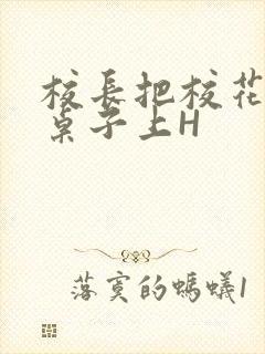 校长把校花放到桌子上H封面