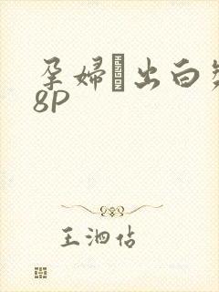 孕妇泬出白浆18P