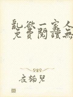 乱欲一家人小说免费阅读无删减全文