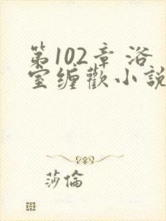 第102章 浴室缠欢小说