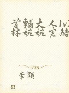 首辅大人1v2林婉婉完结了吗