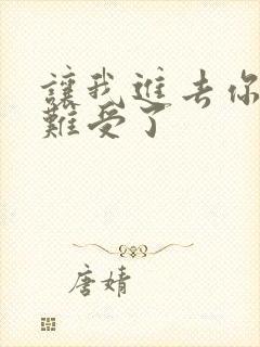 让我进去你就不难受了