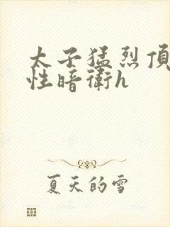 太子猛烈顶弄双性暗卫h