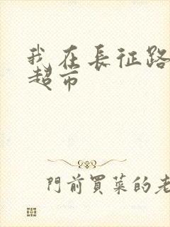 我在长征路上开超市