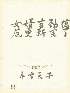 女婿有劲枪枪到底更新完了吗