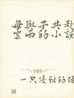 母与子共赴巫山云雨的小说阅读