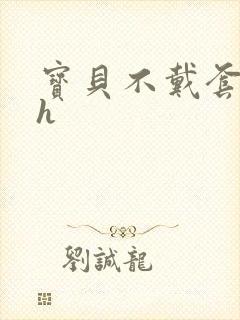 宝贝不戴套套了h