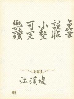 乐可小说免费阅读完整版笔趣无弹窗诸天阁