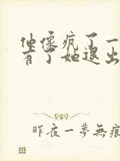 他像疯了一样占有了她退出