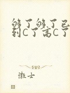 够了够了已经满到C了高C了
