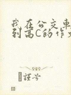 我在公交车上弄到高C的作文