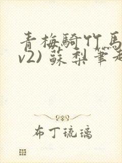 青梅骑竹马(1v2) 苏梨笔趣阁