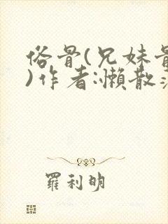 俗骨(兄妹骨科)作者:懒散蒲公英