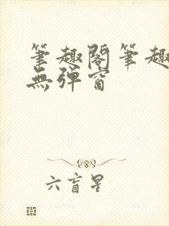 笔趣阁笔趣阁 无弹窗