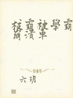 校霸被学霸玩到崩溃车