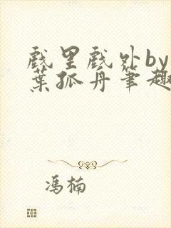 戏里戏外by一叶孤舟笔趣阁