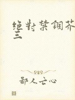 绝对禁锢芥末三三