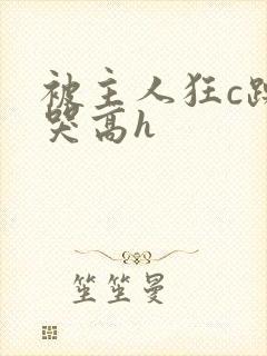 被主人狂c躁到哭高h