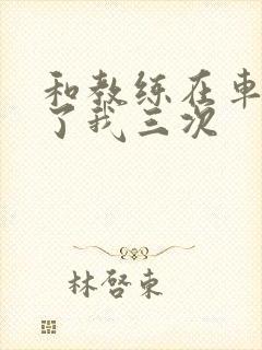 和教练在车里干了我三次