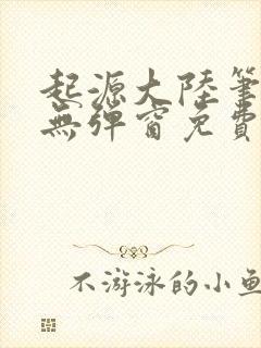 起源大陆笔趣阁无弹窗免费阅读