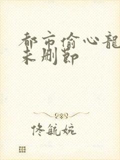 都市偷心龙爪手未删节