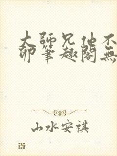 大师兄他不停产卵笔趣阁无弹窗