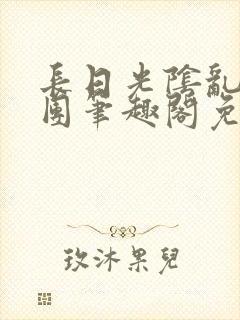 长日光阴乱作一团笔趣阁免费阅读无封面