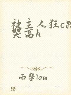 被主人狂c躁到哭高h