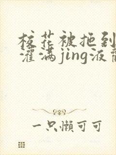 校花被拖到公厕灌满jing液观看