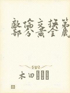 敌伦交换第11部分黄金岁月