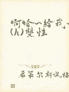 啊哈~给我~啊(h)双性