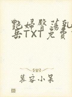 艳妇臀荡乳欲伦岳TXT免费下载