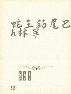 蛇王的尾巴高ah林宁