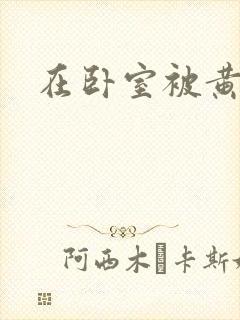 在卧室被黄总干