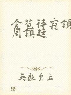 含苞待宠镇国公周镇廷