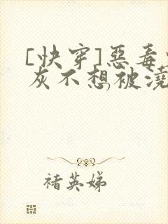 [快穿]恶毒炮灰不想被浇灌