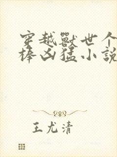 穿越兽世个个巨棒凶猛小说