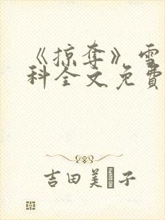 《掠夺》雪梨骨科全文免费阅读