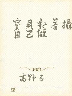 宝贝对着摄像头自己做封面