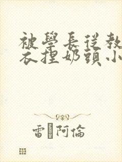 被学长从教室扒衣捏奶头小说