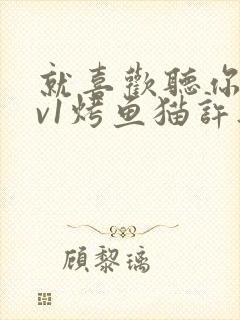 就喜欢听你叫1v1烤鱼猫许薇