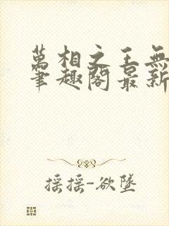 万相之王无弹窗笔趣阁最新章节列表