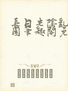 长日光阴乱作一团笔趣阁免费阅读无弹窗